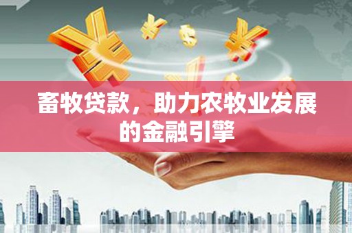 大英畜牧贷款，助力农牧业发展的金融引擎