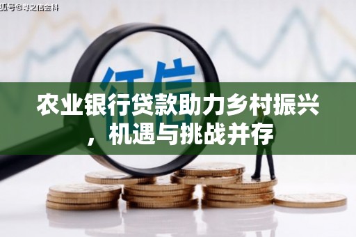 大英农业银行贷款助力乡村振兴，机遇与挑战并存