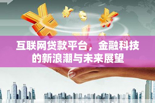 大英互联网贷款平台，金融科技的新浪潮与未来展望