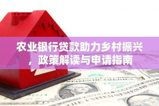 大英农业银行贷款助力乡村振兴，政策解读与申请指南