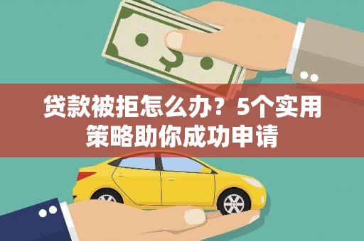 大英贷款被拒怎么办？5个实用策略助你成功申请
