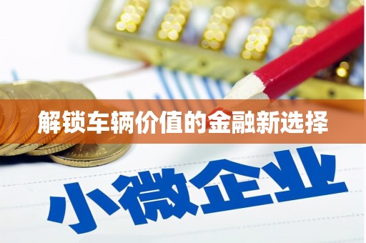 大英解锁车辆价值的金融新选择