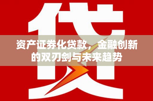 大英资产证券化贷款，金融创新的双刃剑与未来趋势