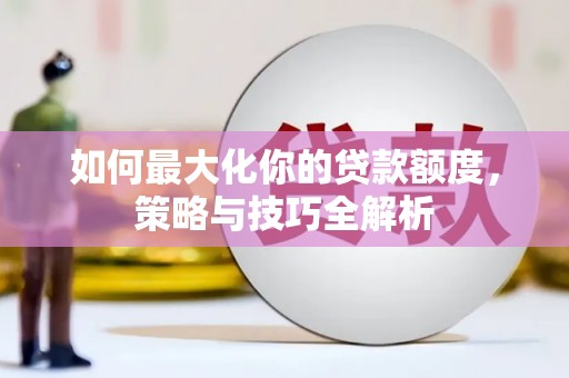 大英如何最大化你的贷款额度，策略与技巧全解析