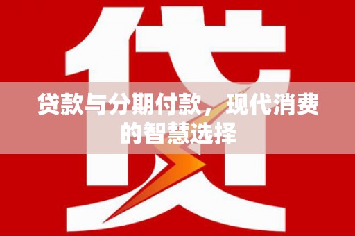 大英贷款与分期付款，现代消费的智慧选择
