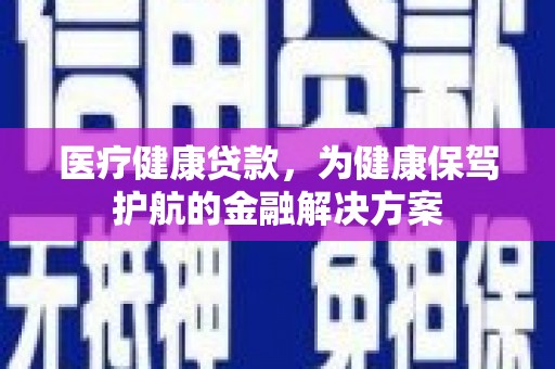 大英医疗健康贷款，为健康保驾护航的金融解决方案
