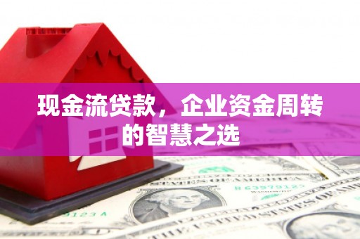 大英现金流贷款，企业资金周转的智慧之选