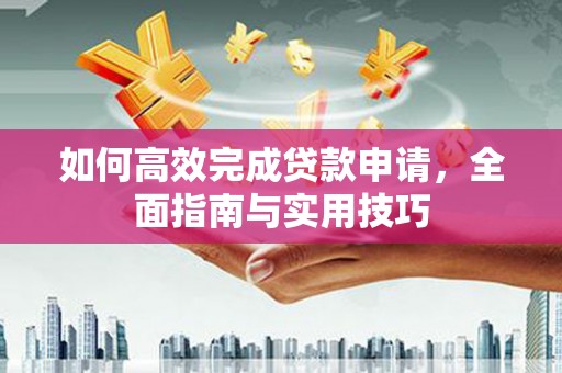 大英如何高效完成贷款申请，全面指南与实用技巧