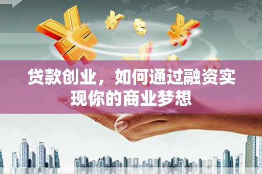 大英贷款创业，如何通过融资实现你的商业梦想