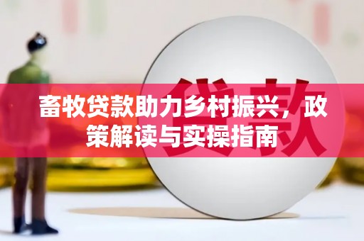 大英畜牧贷款助力乡村振兴，政策解读与实操指南