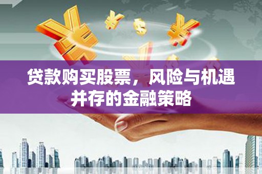 大英贷款购买股票，风险与机遇并存的金融策略