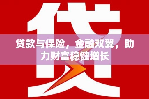大英贷款与保险，金融双翼，助力财富稳健增长