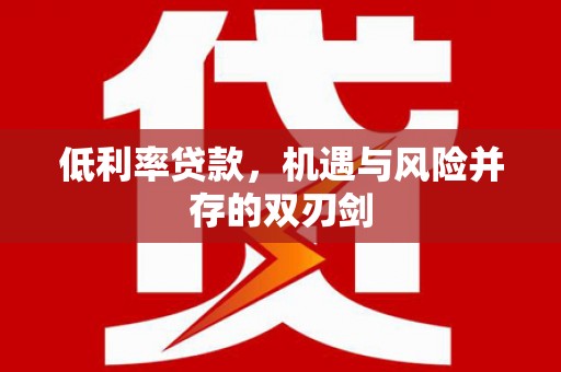 大英低利率贷款，机遇与风险并存的双刃剑