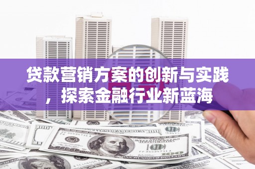 大英贷款营销方案的创新与实践，探索金融行业新蓝海