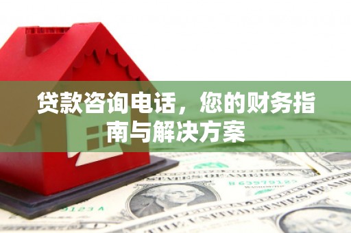 大英贷款咨询电话，您的财务指南与解决方案