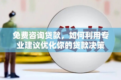 大英免费咨询贷款，如何利用专业建议优化你的贷款决策
