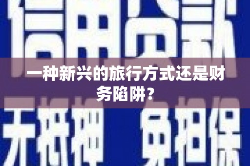 大英一种新兴的旅行方式还是财务陷阱？