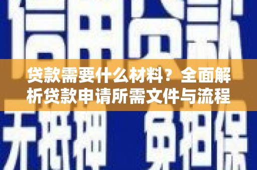 大英贷款需要什么材料？全面解析贷款申请所需文件与流程