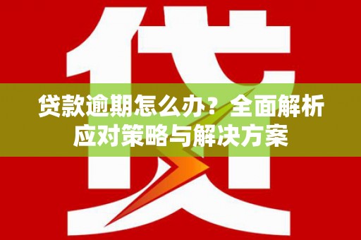 大英贷款逾期怎么办？全面解析应对策略与解决方案