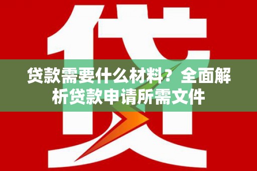 大英贷款需要什么材料？全面解析贷款申请所需文件