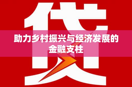 大英助力乡村振兴与经济发展的金融支柱